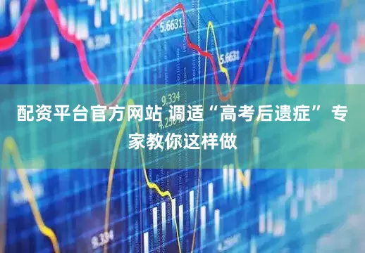 配资平台官方网站 调适“高考后遗症” 专家教你这样做