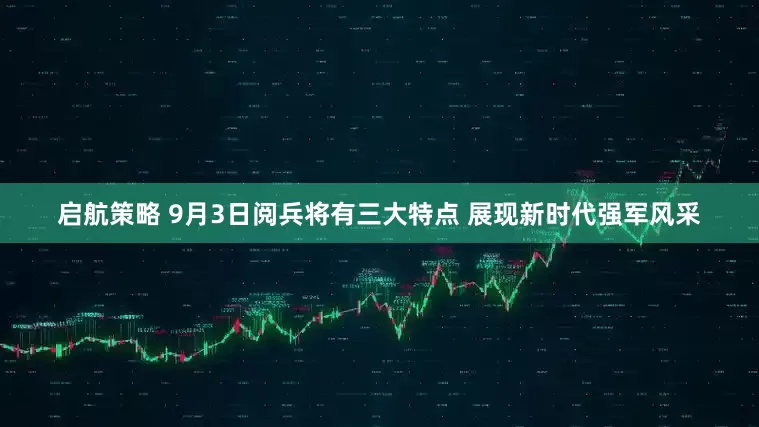 启航策略 9月3日阅兵将有三大特点 展现新时代强军风采