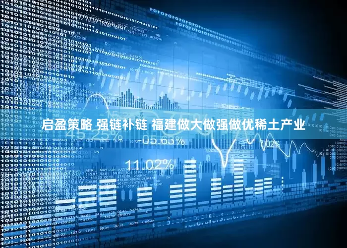 启盈策略 强链补链 福建做大做强做优稀土产业