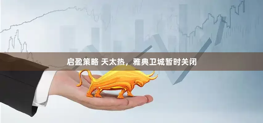 启盈策略 天太热，雅典卫城暂时关闭