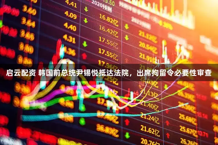 启云配资 韩国前总统尹锡悦抵达法院，出席拘留令必要性审查