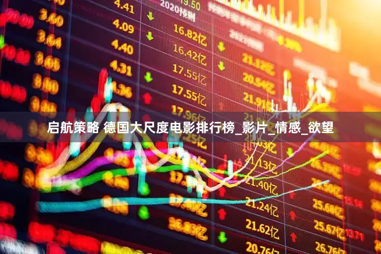 启航策略 德国大尺度电影排行榜_影片_情感_欲望