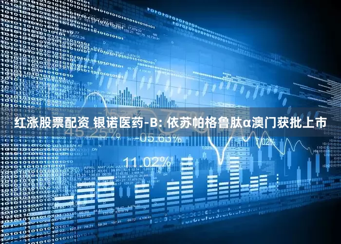红涨股票配资 银诺医药-B: 依苏帕格鲁肽α澳门获批上市
