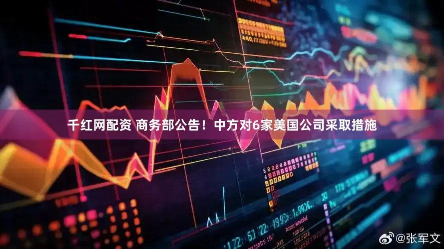 千红网配资 商务部公告！中方对6家美国公司采取措施