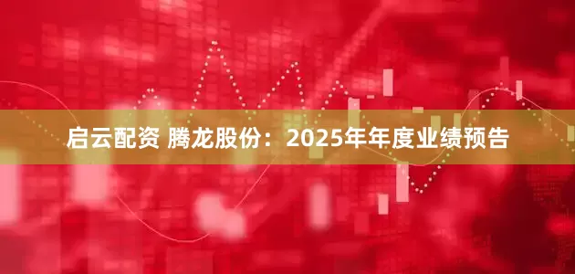 启云配资 腾龙股份：2025年年度业绩预告