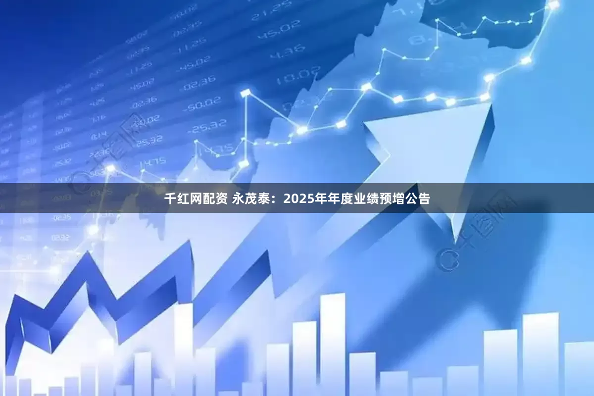 千红网配资 永茂泰：2025年年度业绩预增公告