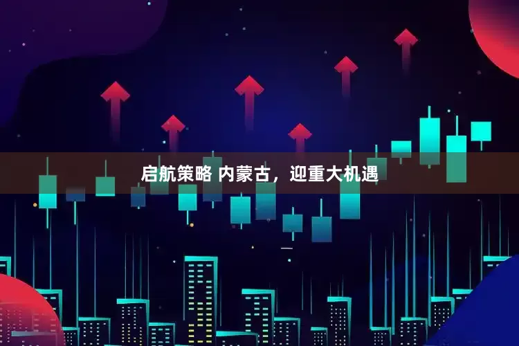 启航策略 内蒙古，迎重大机遇